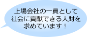 上場会社の一員として社会に貢献できる人財を求めています!